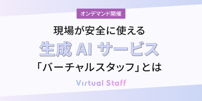 現場が安全に使える生成 AI サービス「バーチャルスタッフ」とは？