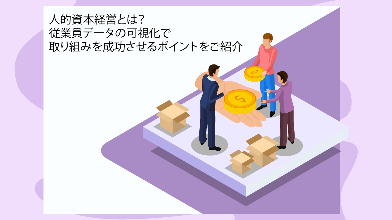 人的資本経営とは？従業員データの可視化で取り組みを成功させるポイントをご紹介