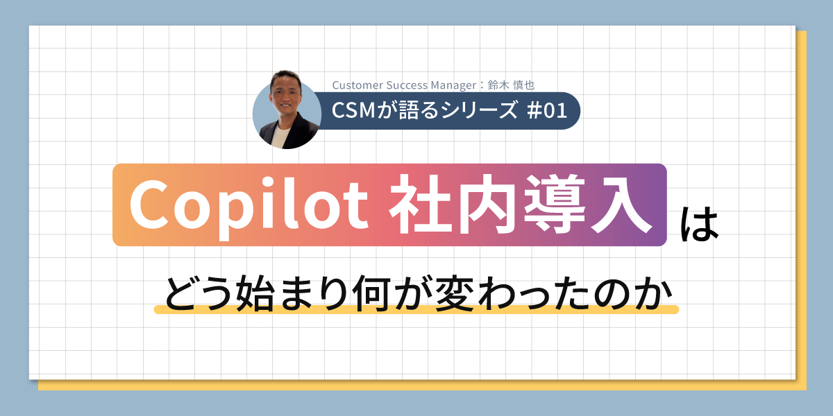 CSMが語る｜Copilot 社内導入はどう始まり、何が変わったのか