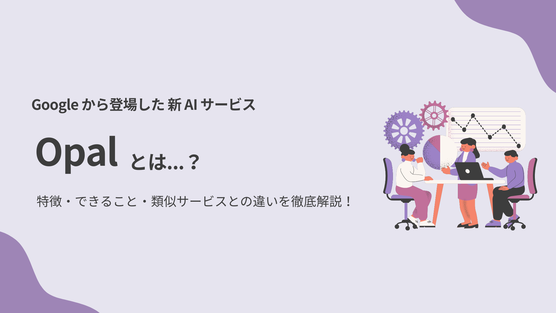Google から登場した新 AI サービス「Opal」とは？ 特徴・できること・類似サービスとの違いを徹底解説