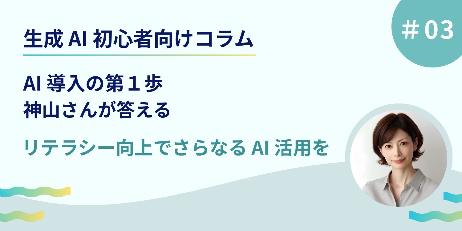 AI 導入の第一歩、神山さんが答える「リテラシー向上でさらなる AI 活用を」 