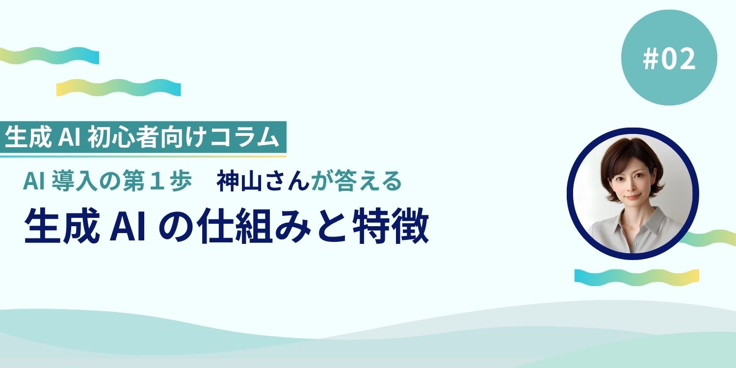 AI 導入の第一歩、神山さんが答える「生成 AI の仕組みと特徴」 