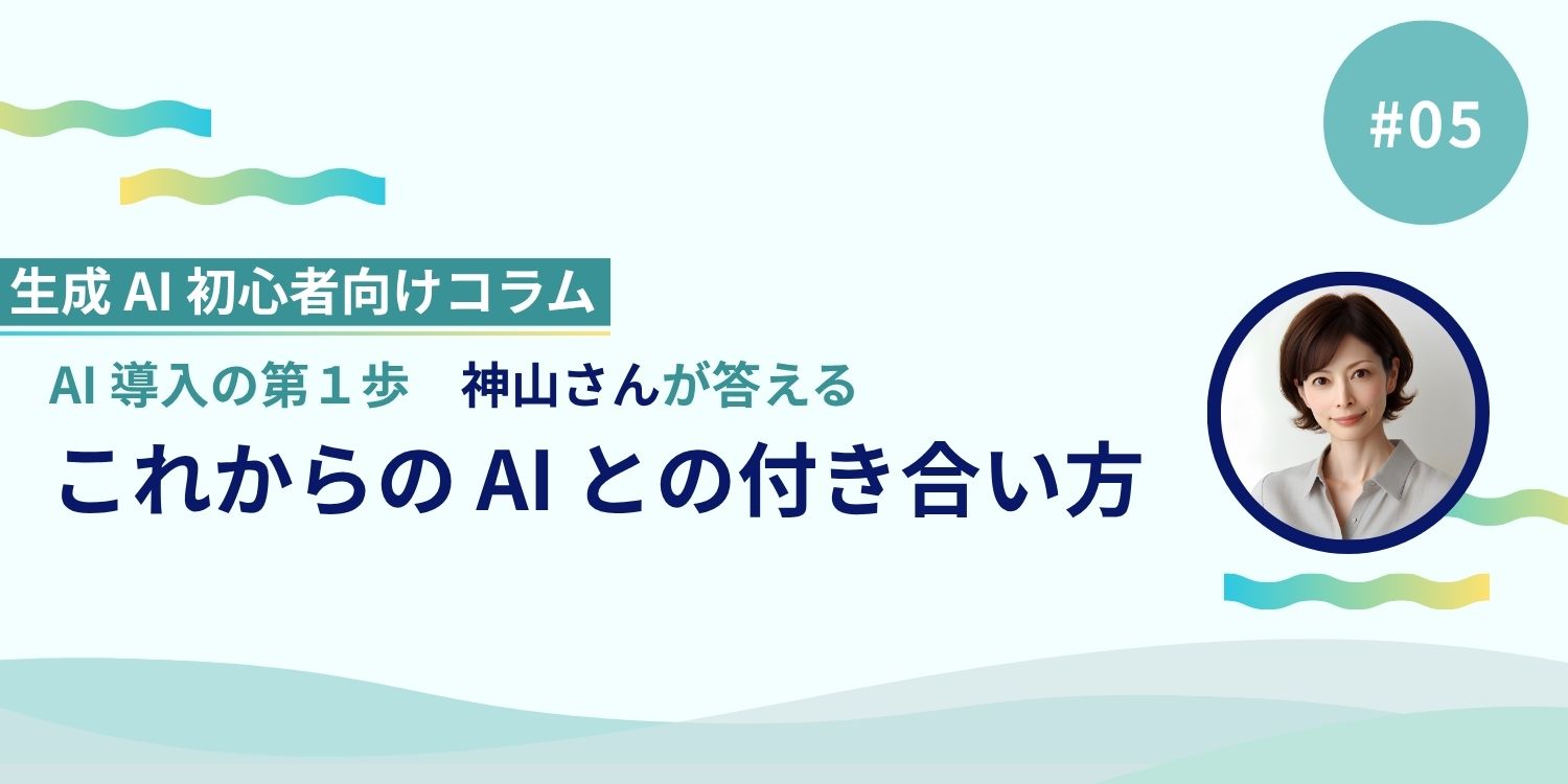 AI 導入の第一歩、神山さんが答える「これからの AI との付き合い方」 